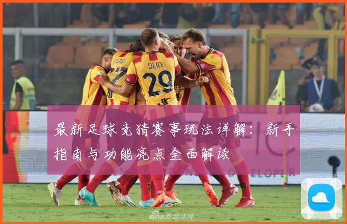 最新足球竞猜赛事玩法详解：新手指南与功能亮点全面解读
