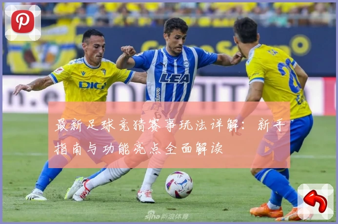 最新足球竞猜赛事玩法详解：新手指南与功能亮点全面解读