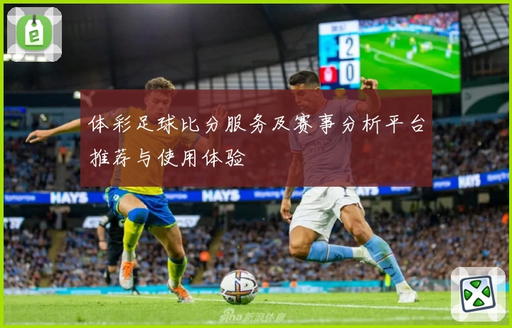 体彩足球比分服务及赛事分析平台推荐与使用体验