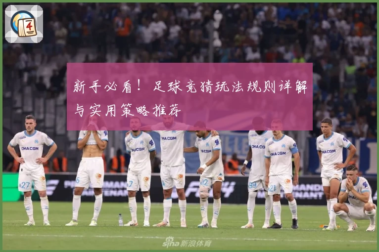 新手必看！足球竞猜玩法规则详解与实用策略推荐