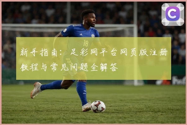 新手指南：足彩网平台网页版注册教程与常见问题全解答