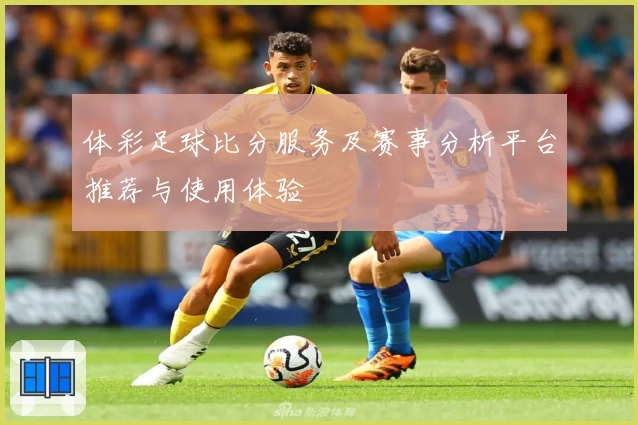 体彩足球比分服务及赛事分析平台推荐与使用体验
