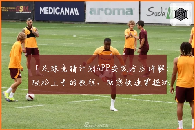 「足球竞猜计划APP安装方法详解：轻松上手的教程，助您快速掌握玩法」