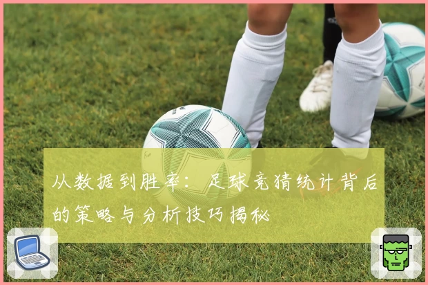 从数据到胜率：足球竞猜统计背后的策略与分析技巧揭秘