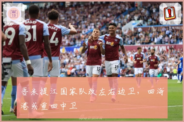 吾米提江国家队改左右边卫,回海港或重回中卫