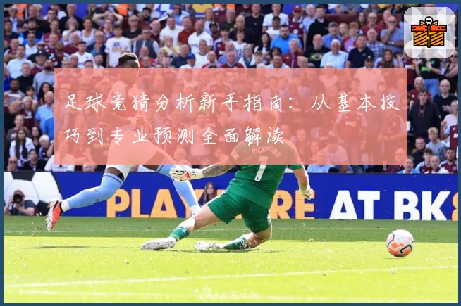 足球竞猜分析新手指南：从基本技巧到专业预测全面解读