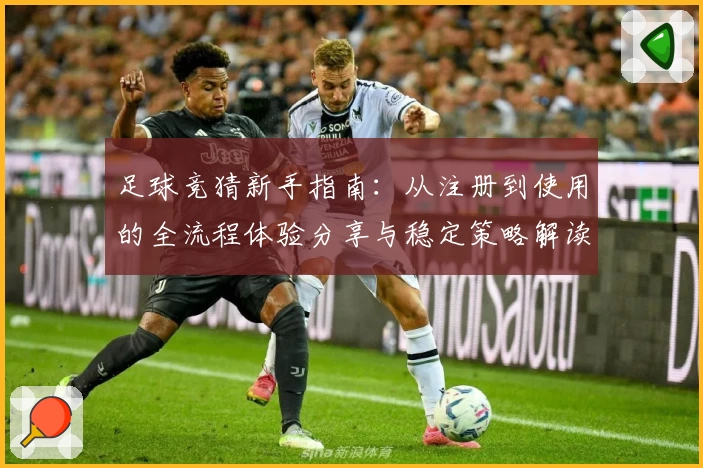 足球竞猜新手指南：从注册到使用的全流程体验分享与稳定策略解读